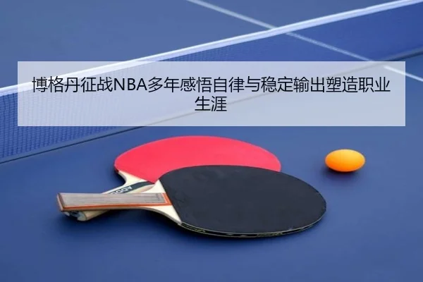 博格丹征战NBA多年感悟自律与稳定输出塑造职业生涯