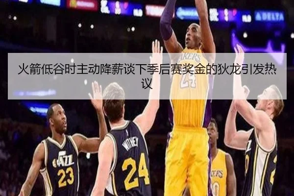 火箭低谷时主动降薪谈下季后赛奖金的狄龙引发热议